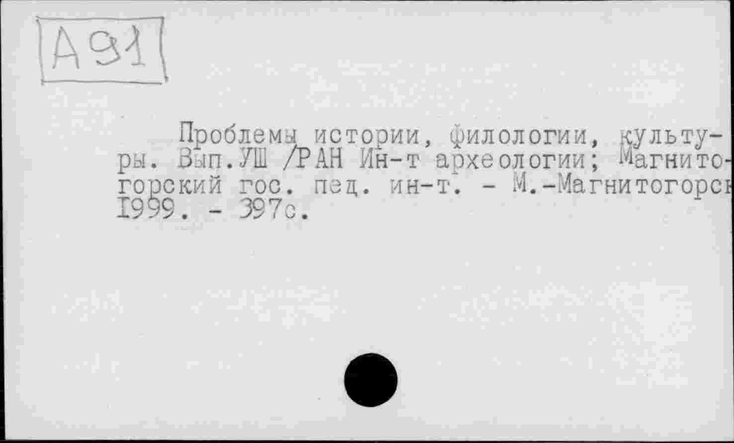 ﻿[/ш
Проблемы истории, филологии ры. Вып.УШ /РАН Ин-т археологии горский гос. пед. ин-т*. - М.-Ма 1999. - 397с.
ЙУльту-
Магнито